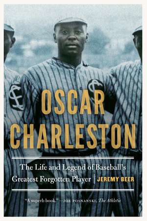 Oscar Charleston: The Life and Legend of Baseball's Greatest Forgotten Player de Jeremy Beer