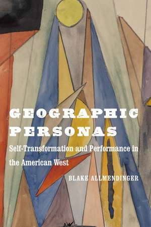 Geographic Personas: Self-Transformation and Performance in the American West de Blake Allmendinger