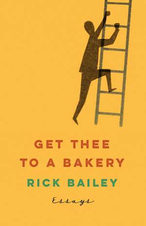 Get Thee to a Bakery: Essays de Rick Bailey