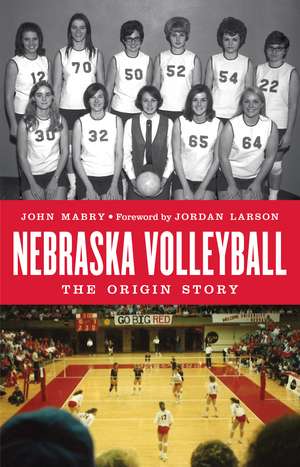 Nebraska Volleyball: The Origin Story de John Mabry