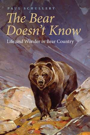 The Bear Doesn't Know: Life and Wonder in Bear Country de Paul Schullery