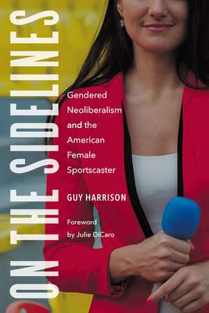 On the Sidelines: Gendered Neoliberalism and the American Female Sportscaster de Guy Harrison