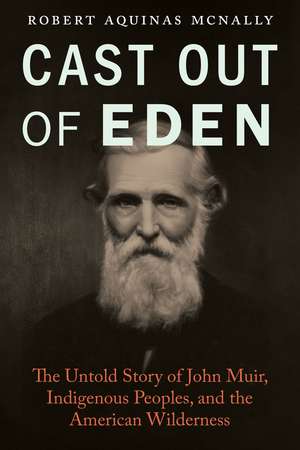 Cast Out of Eden: The Untold Story of John Muir, Indigenous Peoples, and the American Wilderness de Robert Aquinas McNally