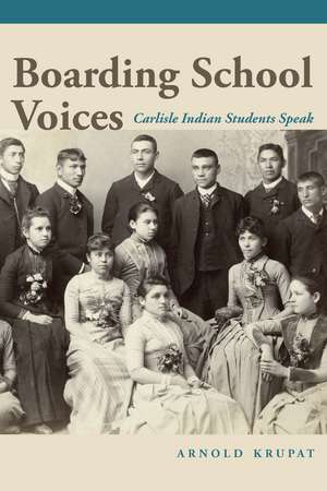 Boarding School Voices: Carlisle Indian School Students Speak de Arnold Krupat