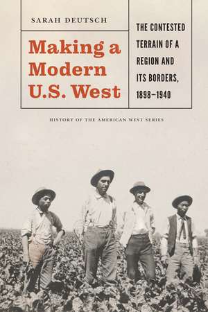 Making a Modern U.S. West: The Contested Terrain of a Region and Its Borders, 1898-1940 de Sarah Deutsch