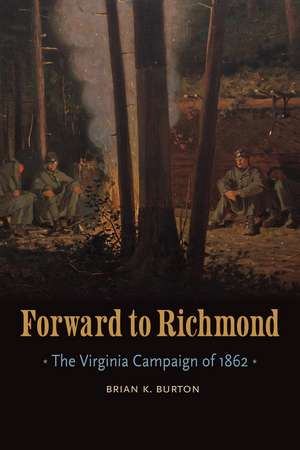 Forward to Richmond: The Virginia Campaign of 1862 de Brian K. Burton
