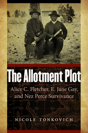 The Allotment Plot: Alice C. Fletcher, E. Jane Gay, and Nez Perce Survivance de Nicole Tonkovich