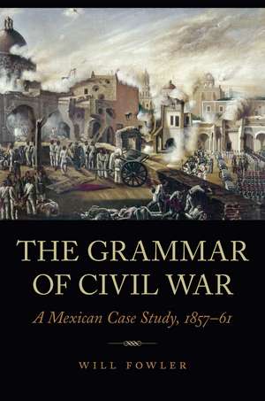 The Grammar of Civil War: A Mexican Case Study, 1857–61 de Will Fowler