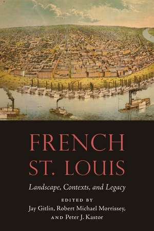 French St. Louis: Landscape, Contexts, and Legacy de Jay Gitlin