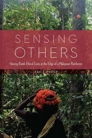 Sensing Others: Voicing Batek Ethical Lives at the Edge of a Malaysian Rainforest de Alice Rudge