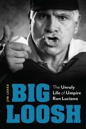 Big Loosh: The Unruly Life of Umpire Ron Luciano de Jim Leeke