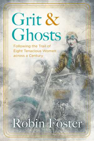 Grit and Ghosts: Following the Trail of Eight Tenacious Women across a Century de Robin Foster