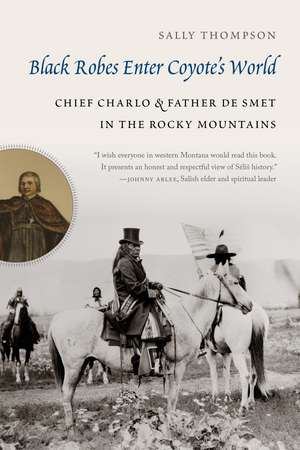 Black Robes Enter Coyote's World: Chief Charlo and Father De Smet in the Rocky Mountains de Sally Thompson