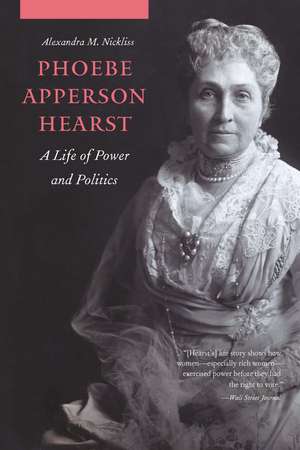 Phoebe Apperson Hearst: A Life of Power and Politics de Alexandra M. Nickliss
