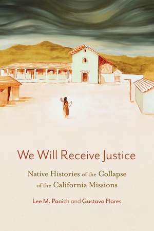 We Will Receive Justice: Native Histories of the Collapse of the California Missions de Lee M. Panich