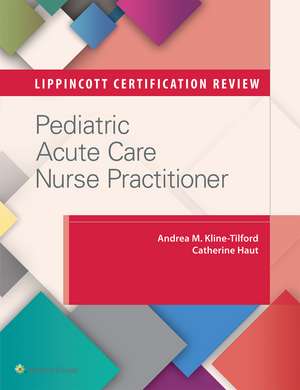 Lippincott Certification Review: Pediatric Acute Care Nurse Practitioner de Andrea M. Kline-Tilford