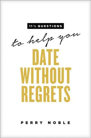 11 1/2 Questions to Help You Date Without Regrets de Perry Noble