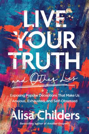 Live Your Truth and Other Lies de Alisa Childers