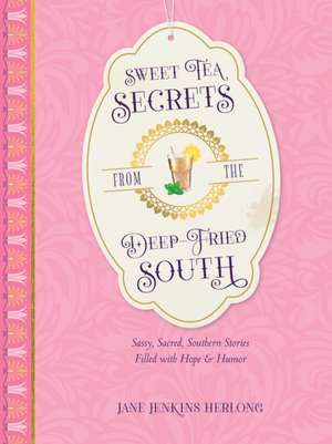 Sweet Tea Secrets from the Deep-Fried South de Jane Jenkins Herlong