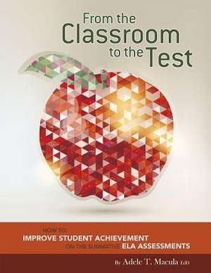 From the Classroom to the Test: How to Improve Student Achievement on the Summative Ela Assessments de Adele Macula