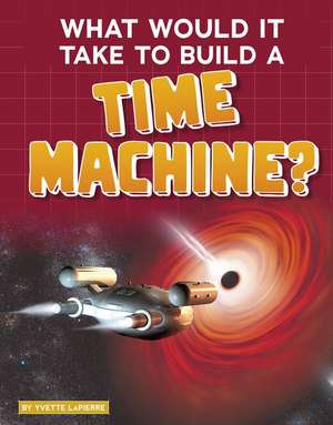 What Would It Take to Build a Time Machine? de Yvette La Pierre