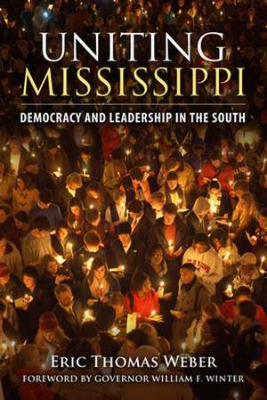 Uniting Mississippi: Democracy and Leadership in the South de Eric Thomas Weber