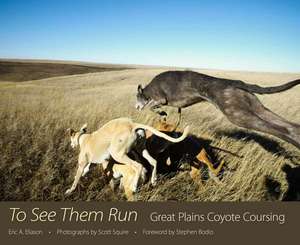 To See Them Run: Great Plains Coyote Coursing de Eric A. Eliason