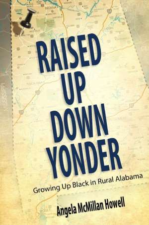 Raised Up Down Yonder: Growing Up Black in Rural Alabama de Angela McMillan Howell