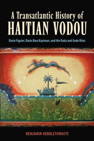 Transatlantic History of Haitian Vodou de Benjamin Hebblethwaite