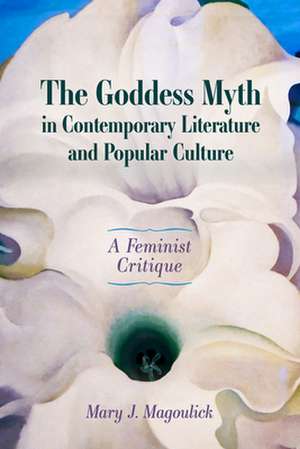 Goddess Myth in Contemporary Literature and Popular Culture de Mary J Magoulick