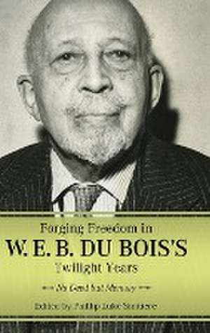 Forging Freedom in W. E. B. Du Bois's Twilight Years de Phillip Luke Sinitiere