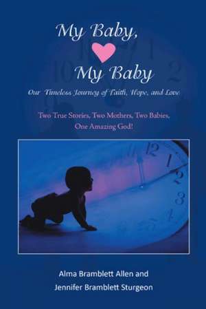 My Baby, My Baby Our Timeless Journey of Faith, Hope, and Love: Two True Stories, Two Mothers, Two Babies, One Amazing God! de Alma B. Allen