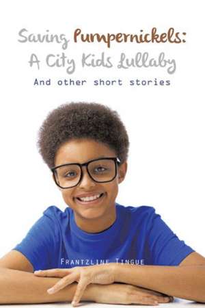 Saving Pumpernickels: A City Kids Lullaby: And Other Short Stories de Frantzline Tingue