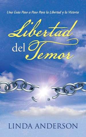 Libertad del Temor: Una Guia Paso a Paso Para La Libertad y La Victoria de Linda Anderson