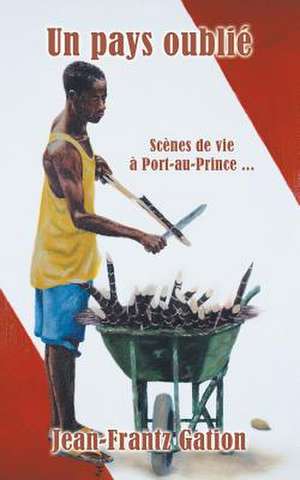 Un Pays Oublie: Scenes de Vie a Port-Au-Prince ... de Jean-Frantz Gation