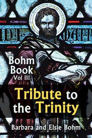 Tribute to the Trinity: Bohm Book Vol III de Barbara Bohm