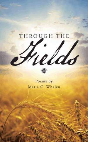 Through the Fields: Poems by de Maria C. Whalen