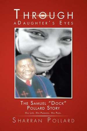 Through a Daughter's Eyes: The Samuel Dock Pollard Story de Sharran Pollard