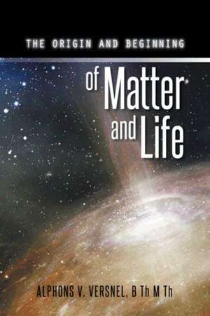 THE ORIGIN AND BEGINNING OF MATTER AND LIFE de B Th M Th Alphons V. Versnel