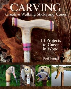 Carving Creative Walking Sticks and Canes: 13 Projects to Carve in Wood de Paul Purnell