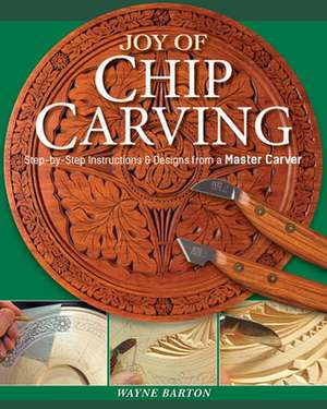 Joy of Chip Carving: Step-By-Step Instructions & Designs from a Master Carver de Wayne Barton