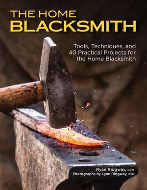 The Home Blacksmith: Tools, Techniques, and 40 Practical Projects for the Home Blacksmith de Ryan Ridgway