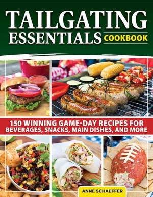 Tailgating Essentials Cookbook: 150 Winning Game-Day Recipes for Beverages, Snacks, Main Dishes, and More de Anne Schaeffer