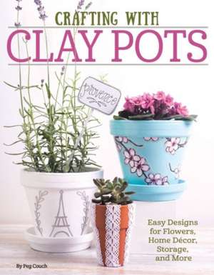 Crafting with Clay Pots: Easy Designs for Flowers, Home Decor, Storage, and More de Peg Couch