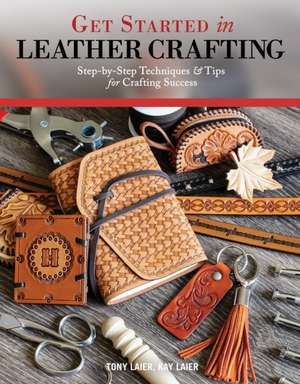 Get Started in Leather Crafting: Step-By-Step Techniques and Tips for Crafting Success de Tony Laier