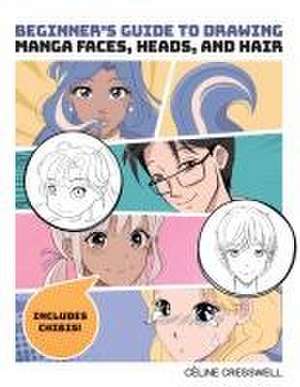 Beginner's Guide to Drawing Manga Faces, Heads, and Hair de Celine Cresswell