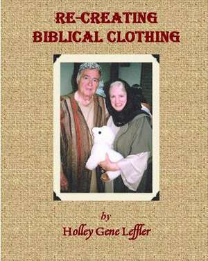 Re-Creating Biblical Clothing de Holley Gene Leffler