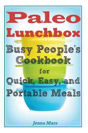 Paleo Lunchbox Busy People's Cookbook for Quick, Easy, and Portable Meals de Jenna Mars