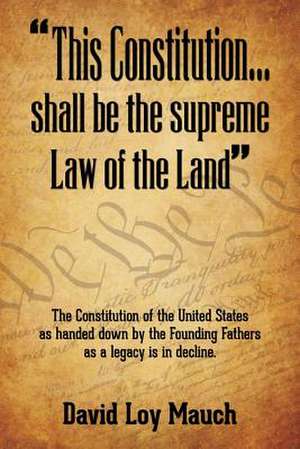 "This Constitution...Shall Be the Supreme Law of the Land" de David Loy Mauch