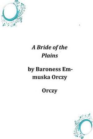 A Bride of the Plains de Baroness Emmuska Orczy Orczy